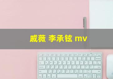 戚薇 李承铉 mv